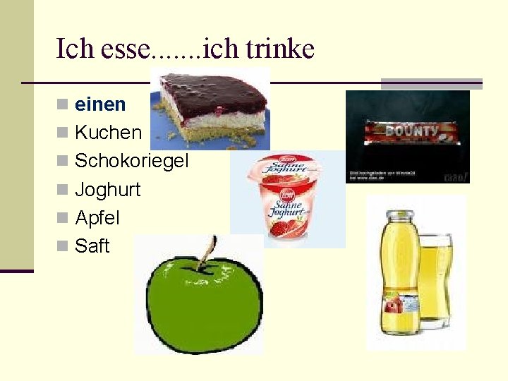 Ich esse. . . . ich trinke n einen n Kuchen n Schokoriegel n