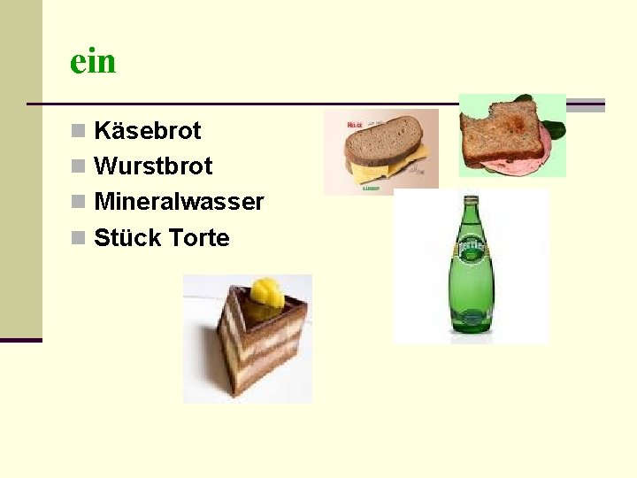 ein n Käsebrot n Wurstbrot n Mineralwasser n Stück Torte 