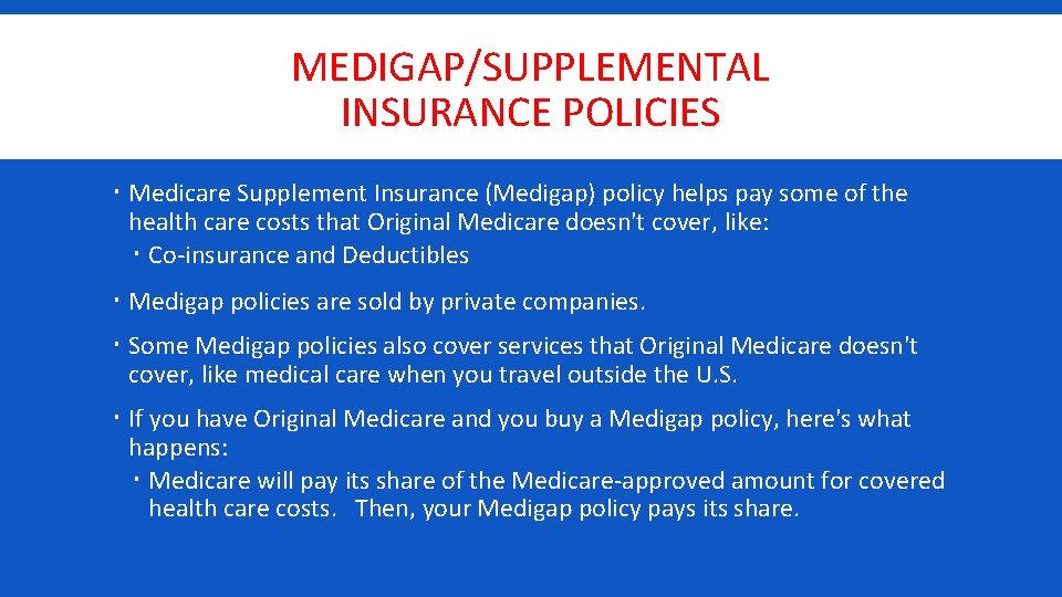 MEDIGAP/SUPPLEMENTAL INSURANCE POLICIES Medicare Supplement Insurance (Medigap) policy helps pay some of the health