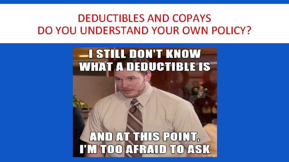 DEDUCTIBLES AND COPAYS DO YOU UNDERSTAND YOUR OWN POLICY? 