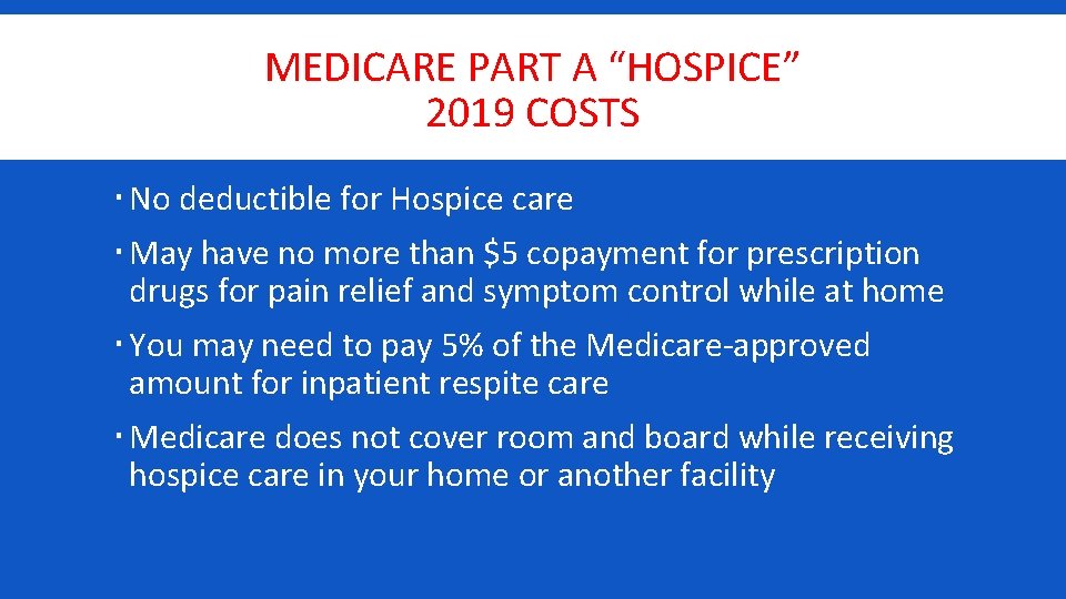 MEDICARE PART A “HOSPICE” 2019 COSTS No deductible for Hospice care May have no