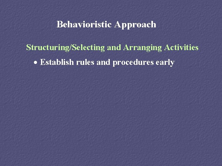 Behavioristic Approach Structuring/Selecting and Arranging Activities · Establish rules and procedures early 