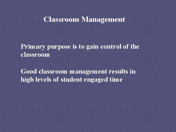 Classroom Management Primary purpose is to gain control of the classroom Good classroom management