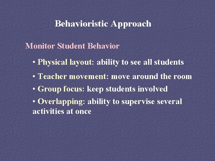 Behavioristic Approach Monitor Student Behavior • Physical layout: ability to see all students •