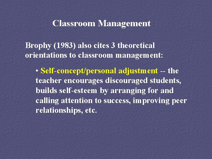 Classroom Management Brophy (1983) also cites 3 theoretical orientations to classroom management: • Self-concept/personal