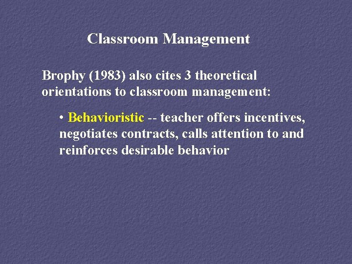 Classroom Management Brophy (1983) also cites 3 theoretical orientations to classroom management: • Behavioristic