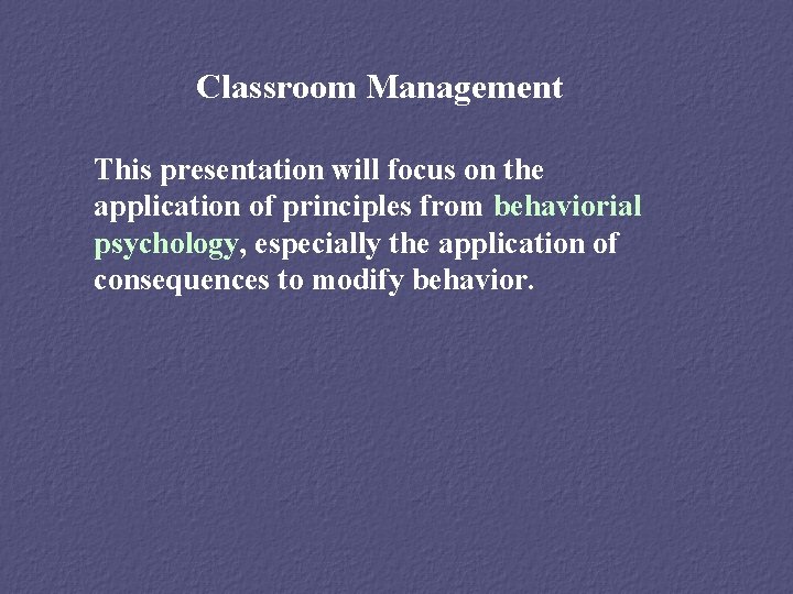 Classroom Management This presentation will focus on the application of principles from behaviorial psychology,