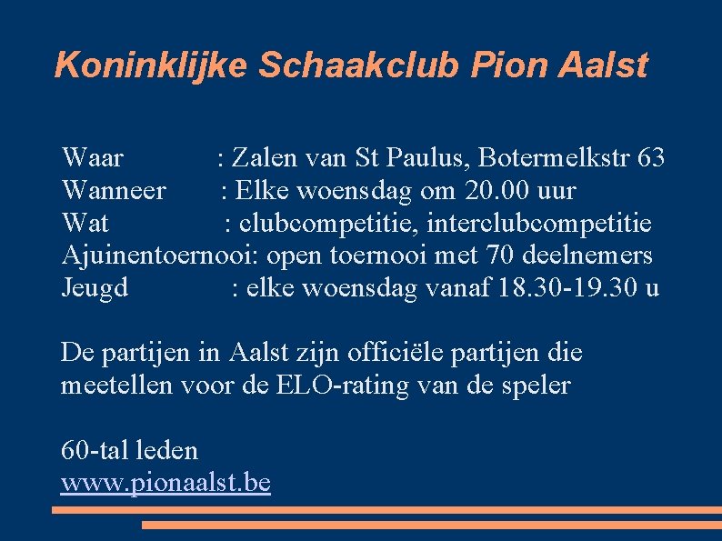 Koninklijke Schaakclub Pion Aalst Waar : Zalen van St Paulus, Botermelkstr 63 Wanneer :