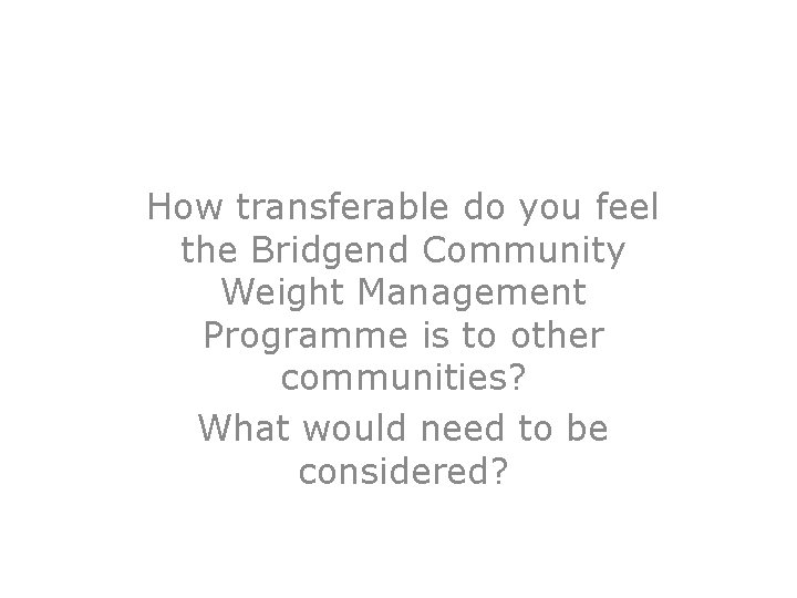 How transferable do you feel the Bridgend Community Weight Management Programme is to other