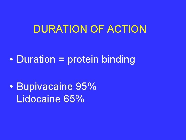 DURATION OF ACTION • Duration = protein binding • Bupivacaine 95% Lidocaine 65% 