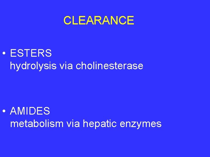 CLEARANCE • ESTERS hydrolysis via cholinesterase • AMIDES metabolism via hepatic enzymes 