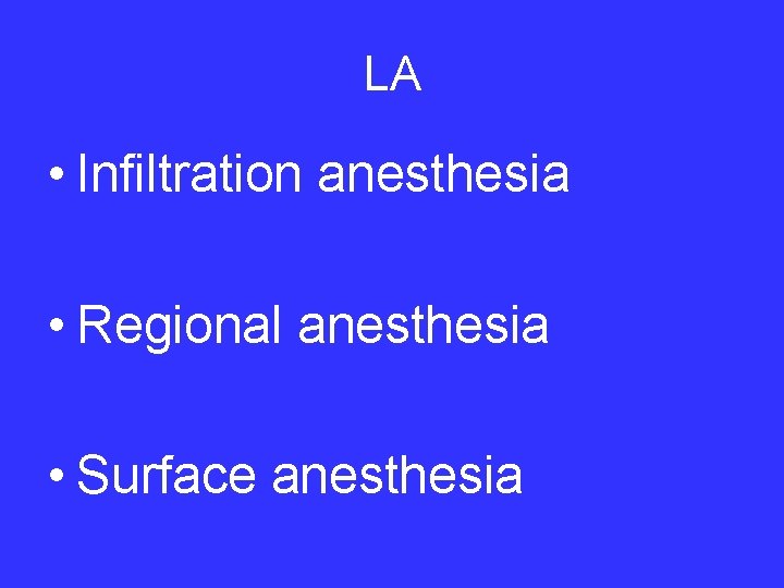 LA • Infiltration anesthesia • Regional anesthesia • Surface anesthesia 