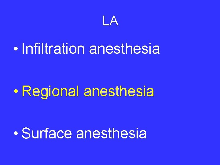 LA • Infiltration anesthesia • Regional anesthesia • Surface anesthesia 