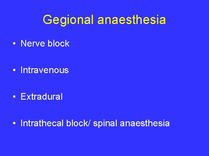Gegional anaesthesia • Nerve block • Intravenous • Extradural • Intrathecal block/ spinal anaesthesia