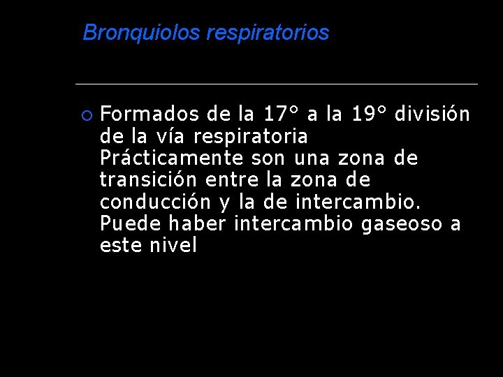 Bronquiolos respiratorios Formados de la 17° a la 19° división de la vía respiratoria