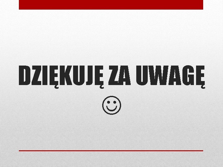 DZIĘKUJĘ ZA UWAGĘ 