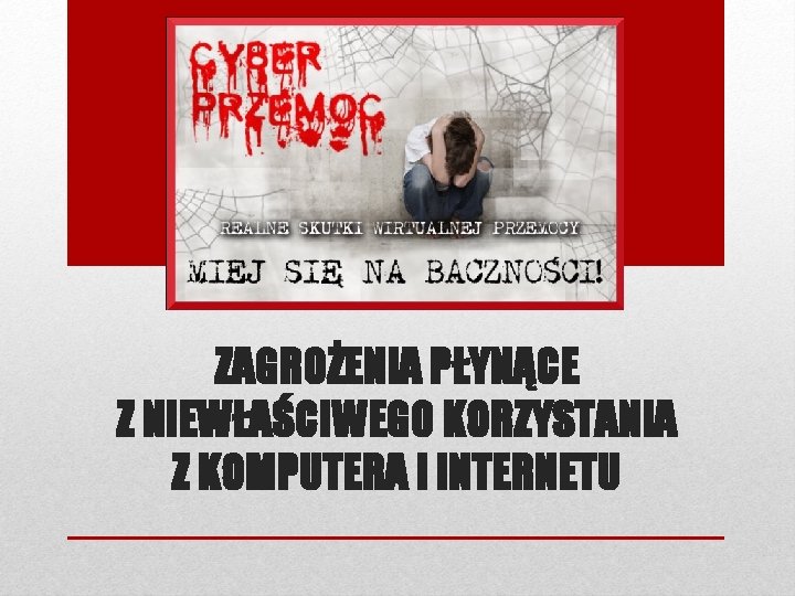 ZAGROŻENIA PŁYNĄCE Z NIEWŁAŚCIWEGO KORZYSTANIA Z KOMPUTERA i INTERNETU 