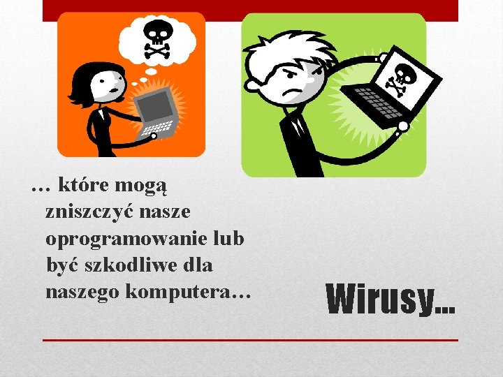 … które mogą zniszczyć nasze oprogramowanie lub być szkodliwe dla naszego komputera… Wirusy… 