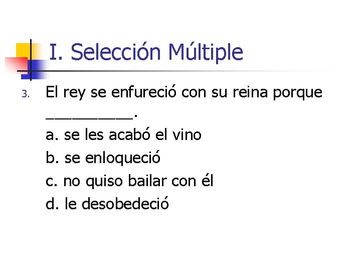 I. Selección Múltiple 3. El rey se enfureció con su reina porque _____. a. I. Selección Múltiple 3. El rey se enfureció con su reina porque _____. a.