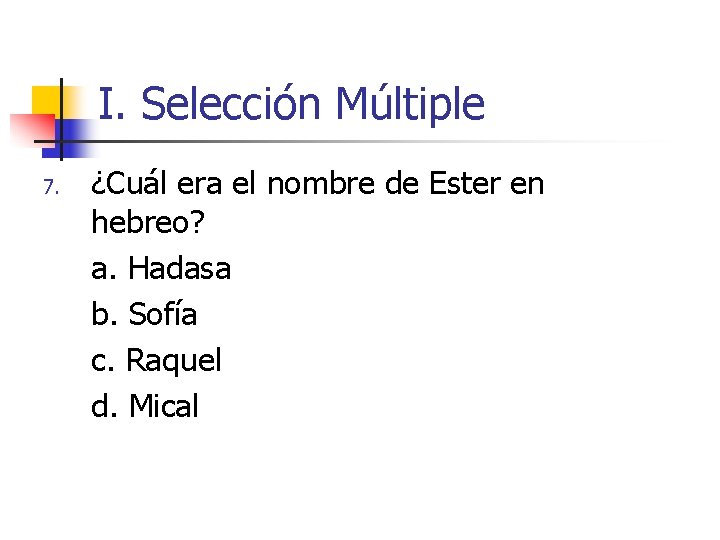 I. Selección Múltiple 7. ¿Cuál era el nombre de Ester en hebreo? a. Hadasa I. Selección Múltiple 7. ¿Cuál era el nombre de Ester en hebreo? a. Hadasa
