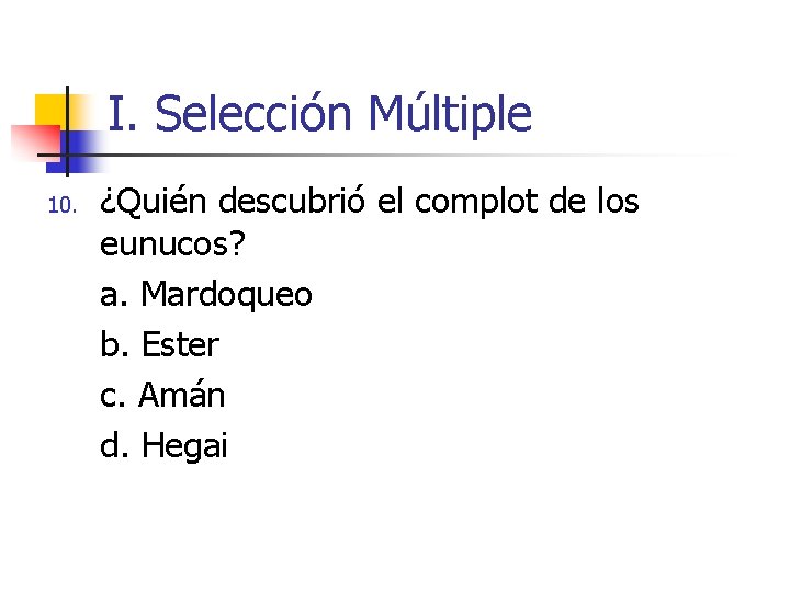 I. Selección Múltiple 10. ¿Quién descubrió el complot de los eunucos? a. Mardoqueo b. I. Selección Múltiple 10. ¿Quién descubrió el complot de los eunucos? a. Mardoqueo b.