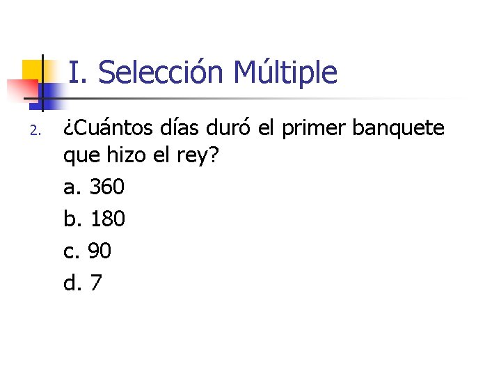 I. Selección Múltiple 2. ¿Cuántos días duró el primer banquete que hizo el rey? I. Selección Múltiple 2. ¿Cuántos días duró el primer banquete que hizo el rey?