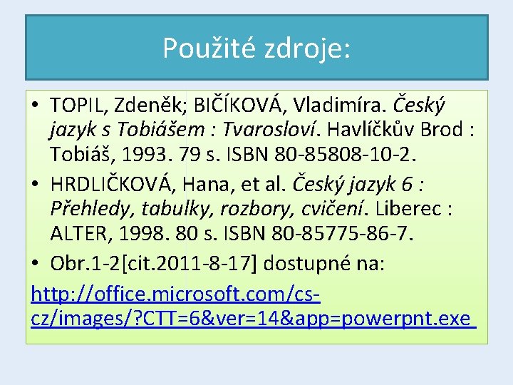 Použité zdroje: • TOPIL, Zdeněk; BIČÍKOVÁ, Vladimíra. Český jazyk s Tobiášem : Tvarosloví. Havlíčkův