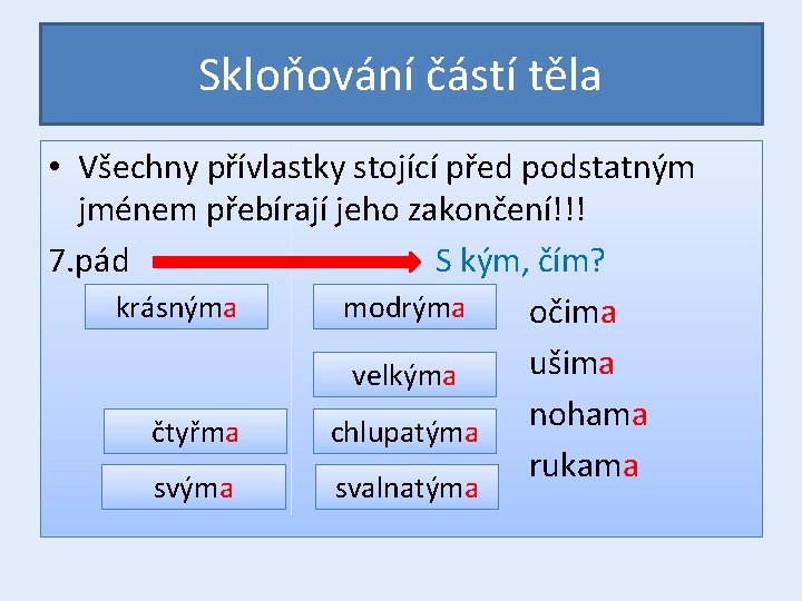 Skloňování částí těla • Všechny přívlastky stojící před podstatným jménem přebírají jeho zakončení!!! 7.