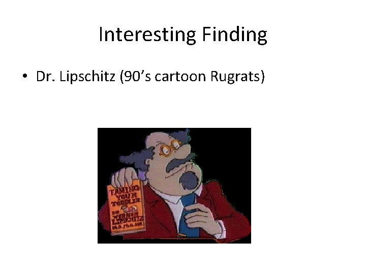 Interesting Finding • Dr. Lipschitz (90’s cartoon Rugrats) 