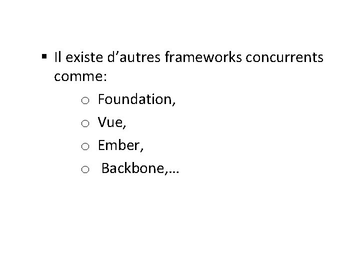 § Il existe d’autres frameworks concurrents comme: o Foundation, o Vue, o Ember, o