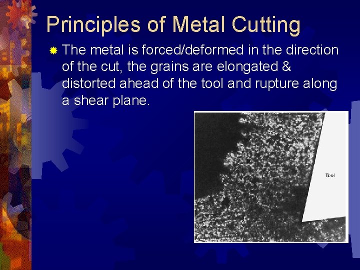 Principles of Metal Cutting ® The metal is forced/deformed in the direction of the