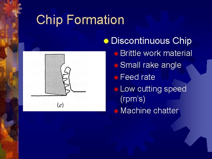 Chip Formation ® Discontinuous ® Brittle Chip work material ® Small rake angle ®