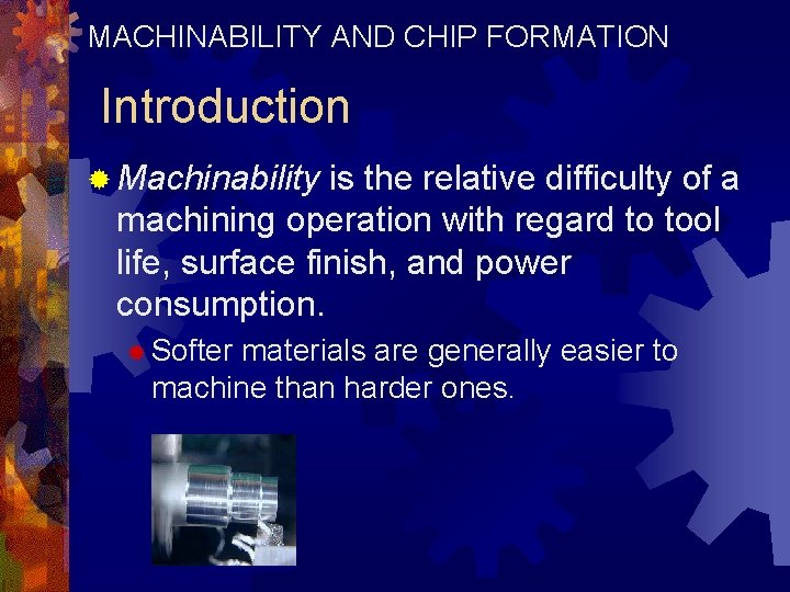 MACHINABILITY AND CHIP FORMATION Introduction ® Machinability is the relative difficulty of a machining