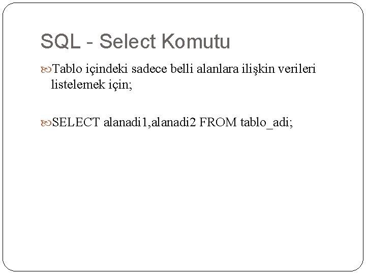 SQL - Select Komutu Tablo içindeki sadece belli alanlara ilişkin verileri listelemek için; SELECT