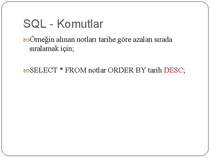 SQL - Komutlar Örneğin alınan notları tarihe göre azalan sırada sıralamak için; SELECT *