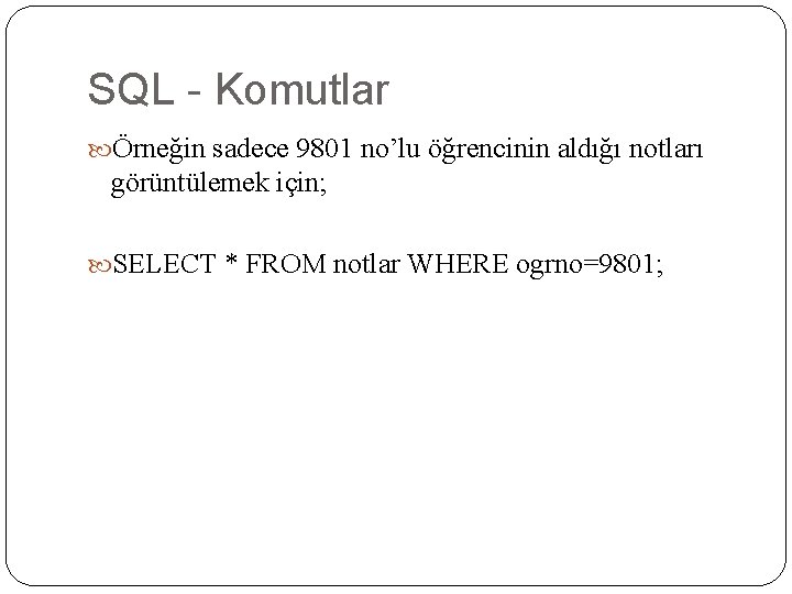 SQL - Komutlar Örneğin sadece 9801 no’lu öğrencinin aldığı notları görüntülemek için; SELECT *