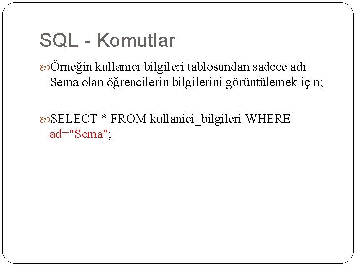SQL - Komutlar Örneğin kullanıcı bilgileri tablosundan sadece adı Sema olan öğrencilerin bilgilerini görüntülemek