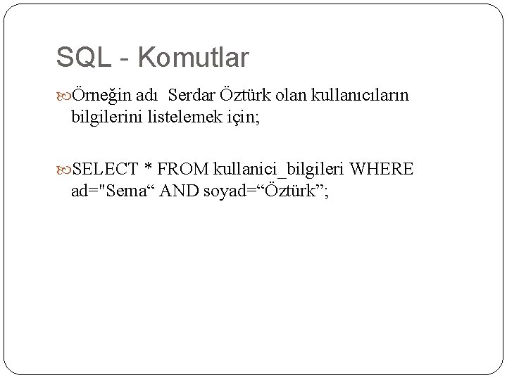 SQL - Komutlar Örneğin adı Serdar Öztürk olan kullanıcıların bilgilerini listelemek için; SELECT *