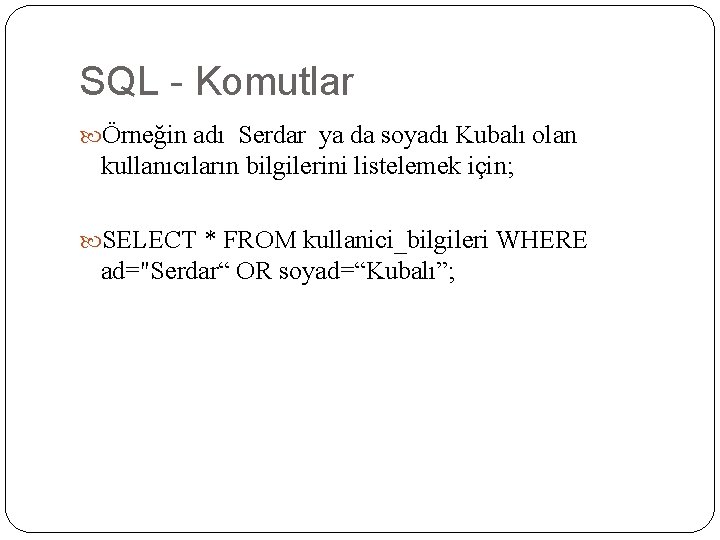 SQL - Komutlar Örneğin adı Serdar ya da soyadı Kubalı olan kullanıcıların bilgilerini listelemek