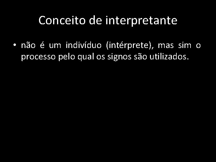Conceito de interpretante • não é um indivíduo (intérprete), mas sim o processo pelo