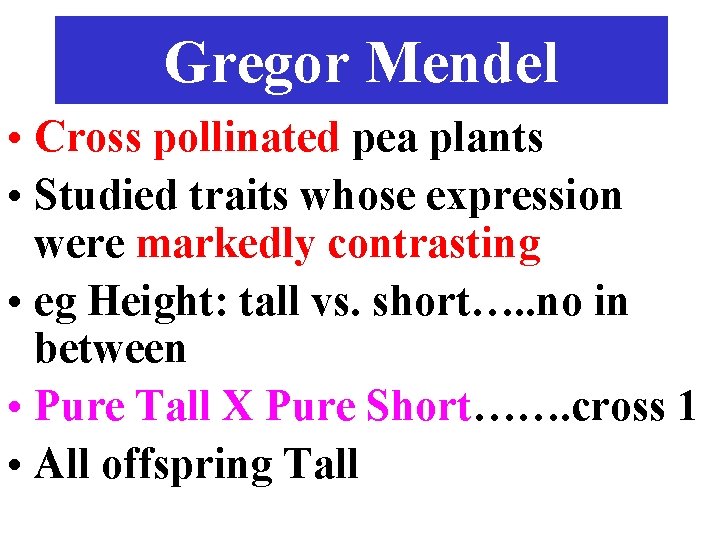 Gregor Mendel • Cross pollinated pea plants • Studied traits whose expression were markedly