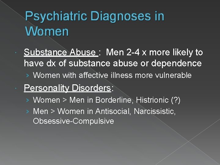 Psychiatric Diagnoses in Women Substance Abuse : Men 2 -4 x more likely to