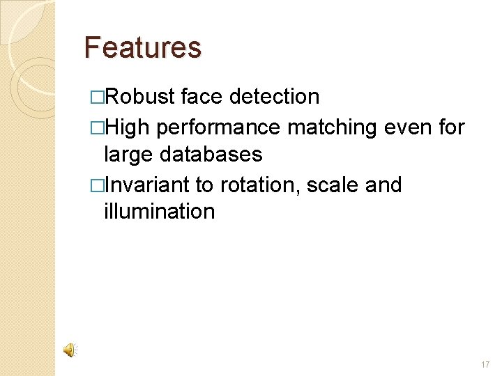 Features �Robust face detection �High performance matching even for large databases �Invariant to rotation,