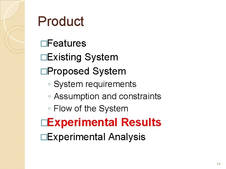 Product �Features �Existing System �Proposed System ◦ System requirements ◦ Assumption and constraints ◦