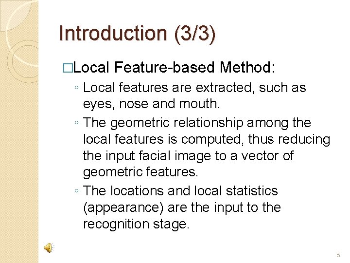 Introduction (3/3) �Local Feature-based Method: ◦ Local features are extracted, such as eyes, nose