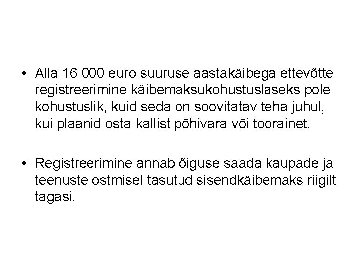  • Alla 16 000 euro suuruse aastakäibega ettevõtte registreerimine käibemaksukohustuslaseks pole kohustuslik, kuid