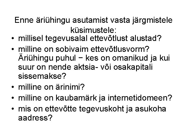 Enne äriühingu asutamist vasta järgmistele küsimustele: • millisel tegevusalal ettevõtlust alustad? • milline on