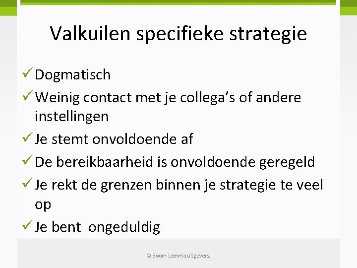 Valkuilen specifieke strategie ü Dogmatisch ü Weinig contact met je collega’s of andere instellingen