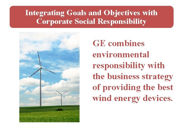 Integrating Goals and Objectives with Corporate Social Responsibility GE combines environmental responsibility with the