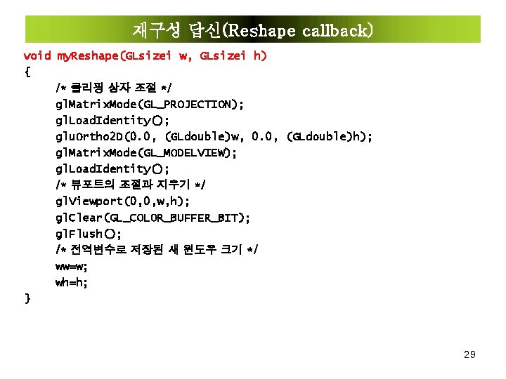 재구성 답신(Reshape callback) void my. Reshape(GLsizei w, GLsizei h) { /* 클리핑 상자 조절